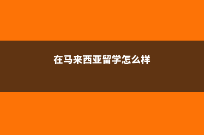 在马来西亚留学生活费(在马来西亚留学怎么样)