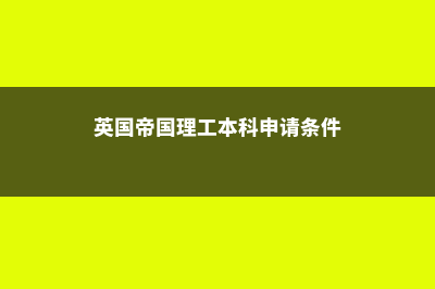 英国帝国理工本科是几年制?(英国帝国理工本科申请条件)