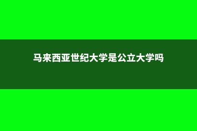 马来西亚世纪大学吉隆坡(马来西亚世纪大学是公立大学吗)