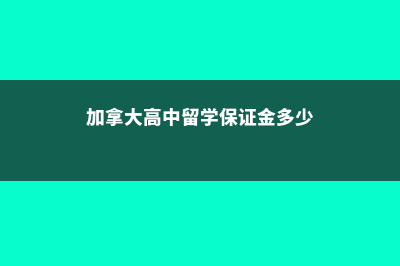 加拿大高中保证金(加拿大高中留学保证金多少)