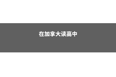加拿大读高中有哪些优势呢(在加拿大读高中)