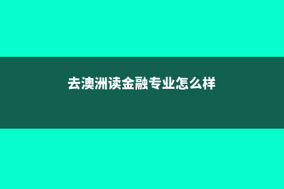 去澳洲读金融专业哪所大学好?(去澳洲读金融专业怎么样)