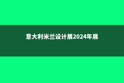 意大利米兰设计学院(意大利米兰设计展2024年展览)