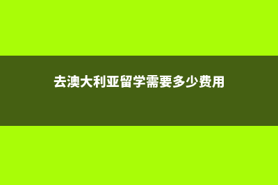 去澳大利亚留学有什么好处(去澳大利亚留学需要多少费用)