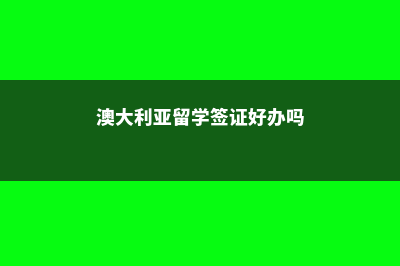 澳大利亚留学签证费用是多少钱(澳大利亚留学签证好办吗)