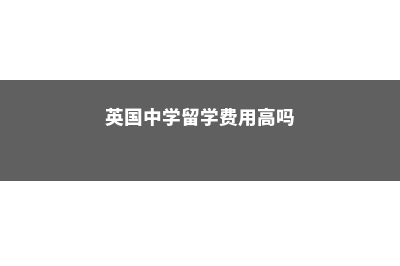 英国中学留学费用是多少(英国中学留学费用高吗)