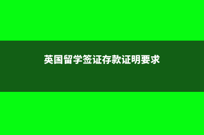 英国留学签证存单(英国留学签证存款证明要求)