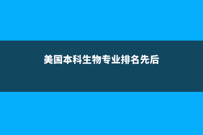 美国本科生物专业留学(美国本科生物专业排名先后)