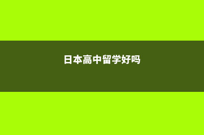 选择日本高中留学的八大理由(日本高中留学好吗)