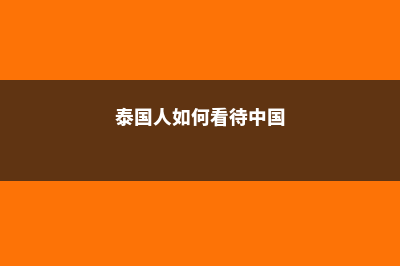 如何看待泰国留学(泰国人如何看待中国)