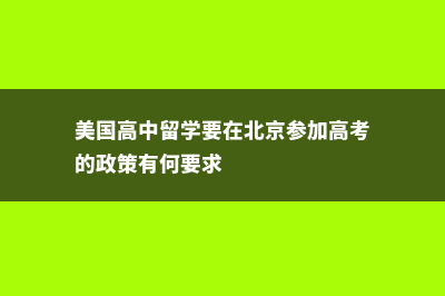 美国高中留学要多少学费(美国高中留学要在北京参加高考的政策有何要求)