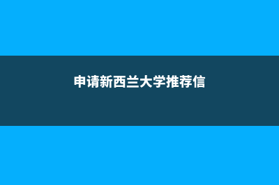 申请新西兰大学预科我们该如何规划(申请新西兰大学推荐信)