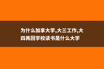 为什么加拿大学院比大学就业率还高(为什么加拿大学,大三工作,大四再回学校读书是什么大学)