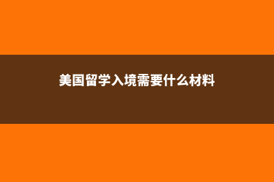 美国留学入境需要注意什么(美国留学入境需要什么材料)