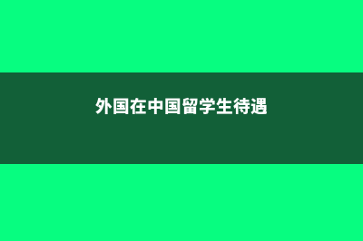 外国在中国留学生有多少?(外国在中国留学生待遇)