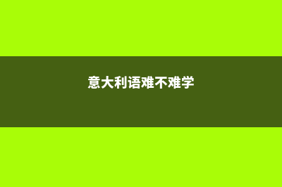 意大利语难学吗?(意大利语难不难学)