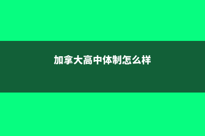 加拿大高中体制(加拿大高中体制怎么样)