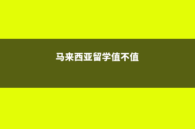 留学马来西亚优势,你知道哪些?(马来西亚留学值不值)