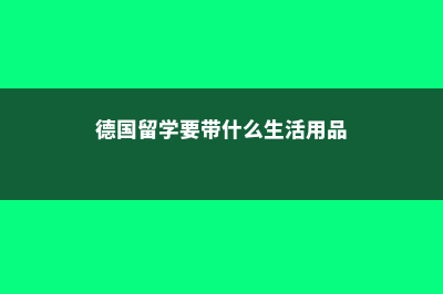 德国留学要带什么(德国留学要带什么生活用品)