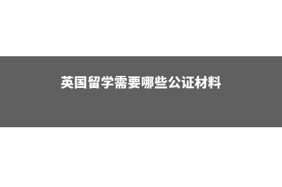 英国留学需要哪些语言(英国留学需要哪些公证材料)