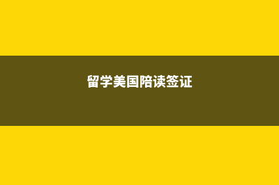 留学美国陪读(留学美国陪读签证)