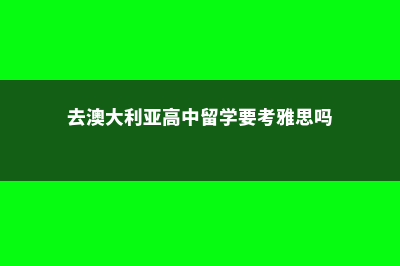 去澳大利亚高中留学多少钱一年(去澳大利亚高中留学要考雅思吗)