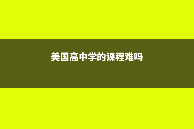美国高中课程全面解读(美国高中学的课程难吗)