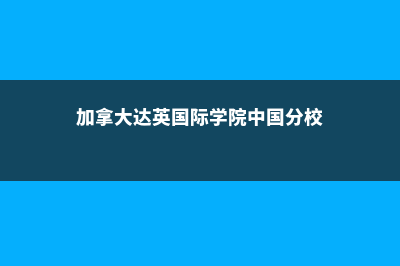 加拿大达英国际学院学费(加拿大达英国际学院中国分校)