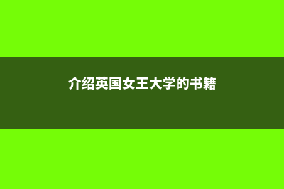 介绍英国女王大学知名校友(介绍英国女王大学的书籍)