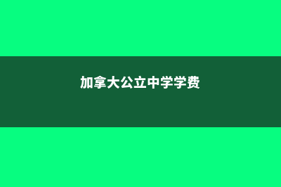 加拿大公立中小学教育体制详细介绍(加拿大公立中学学费)