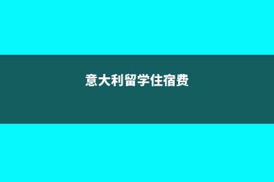 意大利留学之住宿篇(意大利留学住宿费)