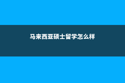 马来西亚硕士留学成绩(马来西亚硕士留学怎么样)