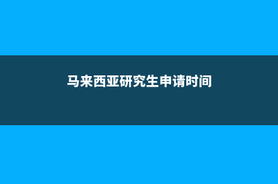 马来西亚研究生申请费(马来西亚研究生申请时间)