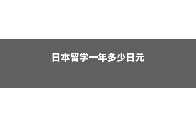 日本留学一年多钱(日本留学一年多少日元)