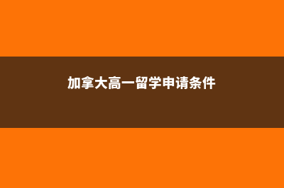 加拿大高一留学(加拿大高一留学申请条件)