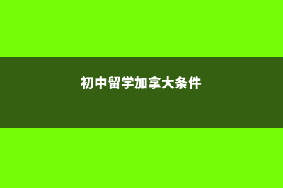 初中留学加拿大(初中留学加拿大条件)