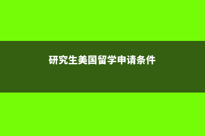 研究生美国留学三大优势(研究生美国留学申请条件)