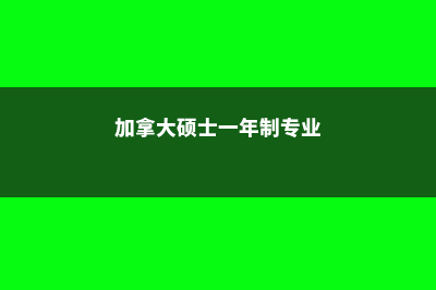 加拿大硕士一年要花多少钱(加拿大硕士一年制专业)