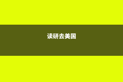 出国选择美国研究生留学有哪些要求(读研去美国)