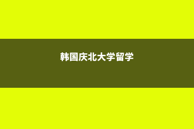 韩国庆北大学院校解析(韩国庆北大学留学)