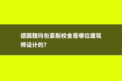 德国魏玛包豪斯大学费用详情(德国魏玛包豪斯校舍是哪位建筑师设计的?)