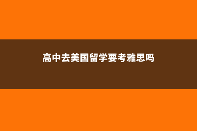 高中去美国留学成绩要求(高中去美国留学要考雅思吗)