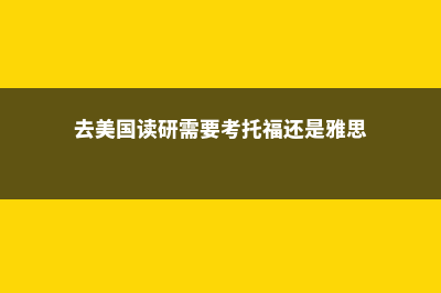 去美国读研需要哪些条件(去美国读研需要考托福还是雅思)