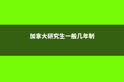 加拿大研究生统计专业(加拿大研究生一般几年制)