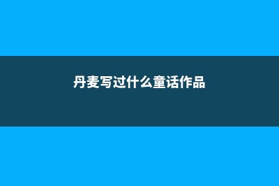 丹麦写过哪些童话故事(丹麦写过什么童话作品)