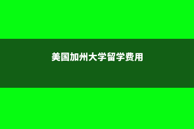 美国加州留学的优势(美国加州大学留学费用)