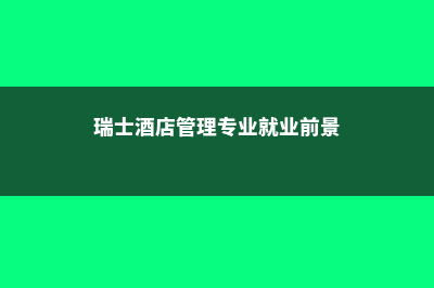 瑞士酒店管理专业学历认证解答(瑞士酒店管理专业就业前景)