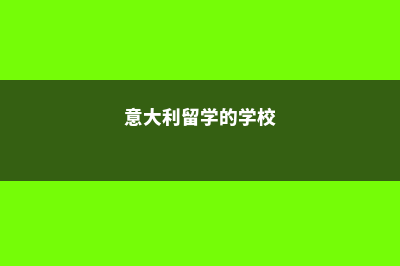 渝北意大利留学(意大利留学的学校)