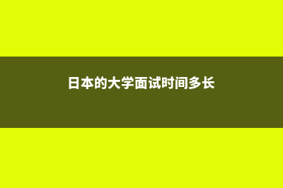 日本的大学面试注意事项汇总(日本的大学面试时间多长)