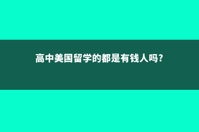 高中美国留学的要求(高中美国留学的都是有钱人吗?)